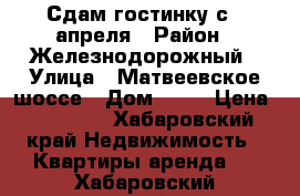 Сдам гостинку с 1 апреля › Район ­ Железнодорожный › Улица ­ Матвеевское шоссе › Дом ­ 12 › Цена ­ 13 000 - Хабаровский край Недвижимость » Квартиры аренда   . Хабаровский край